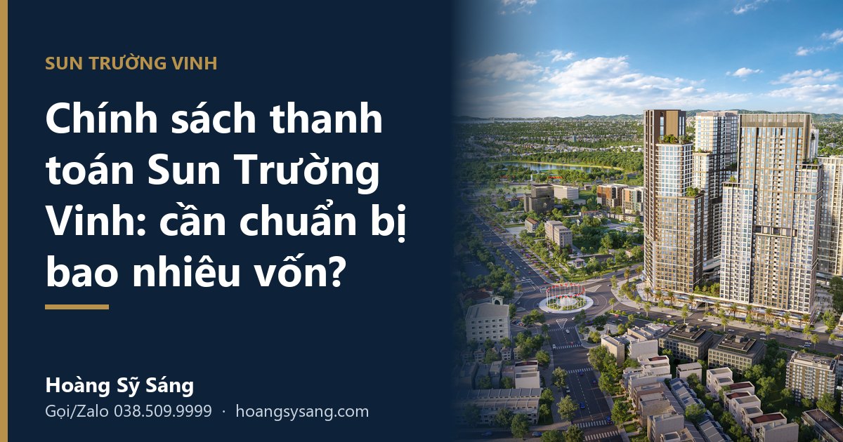 Chính sách thanh toán Sun Trường Vinh: cần chuẩn bị bao nhiêu vốn - Hoàng Sỹ Sáng