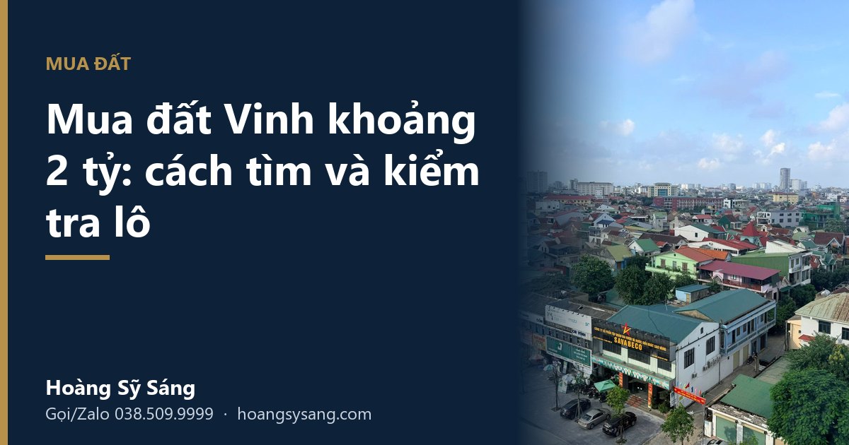 Mua đất Vinh 2 tỷ: cách tìm và kiểm tra lô trước khi đặt cọc – Hoàng Sỹ Sáng