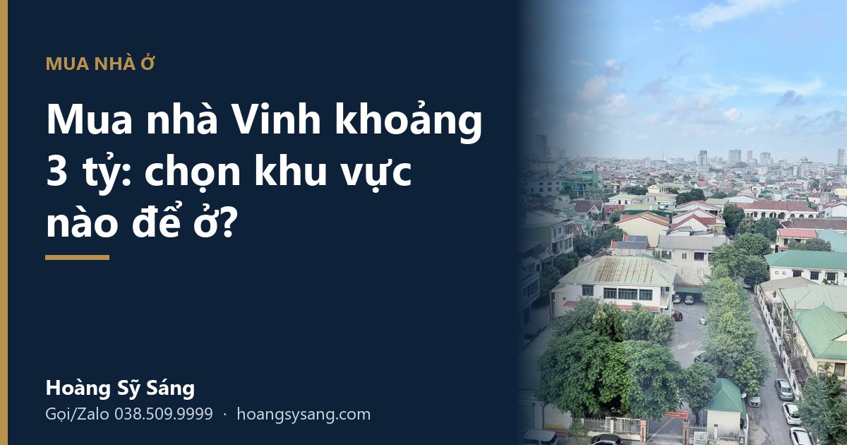 Mua nhà Vinh 3 tỷ: chọn khu vực nào để cả nhà ở thuận tiện? – Hoàng Sỹ Sáng