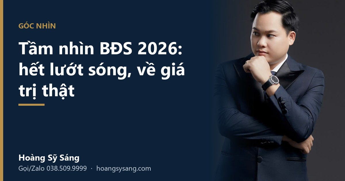 Tầm nhìn bất động sản 2026: Vì sao thời lướt sóng đã hết và tiền khôn tìm về giá trị thật